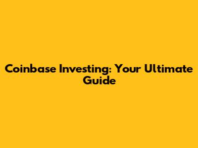 Coinbase Investing: Your Ultimate Guide