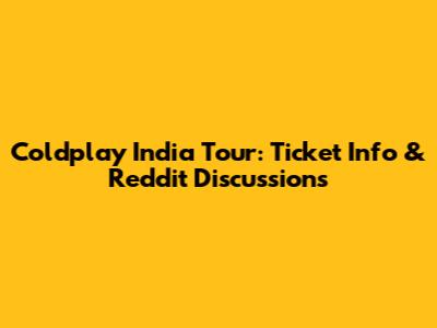 Coldplay India Tour: Ticket Info & Reddit Discussions
