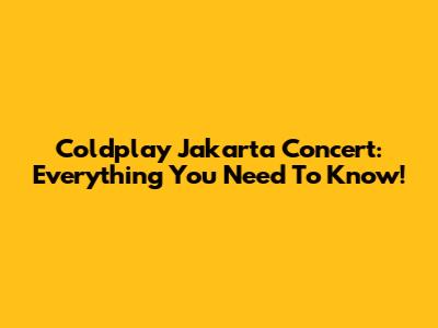 Coldplay Jakarta Concert: Everything You Need To Know!
