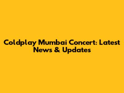 Coldplay Mumbai Concert: Latest News & Updates