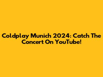 Coldplay Munich 2024: Catch The Concert On YouTube!