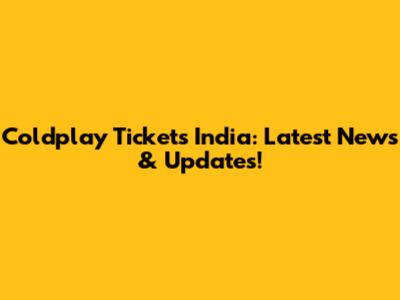 Coldplay Tickets India: Latest News & Updates!