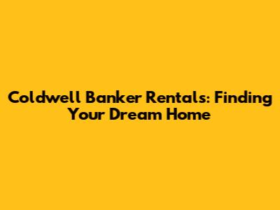 Coldwell Banker Rentals: Finding Your Dream Home