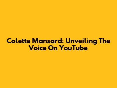 Colette Mansard: Unveiling The Voice On YouTube