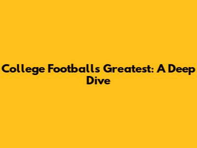 College Football's Greatest: A Deep Dive
