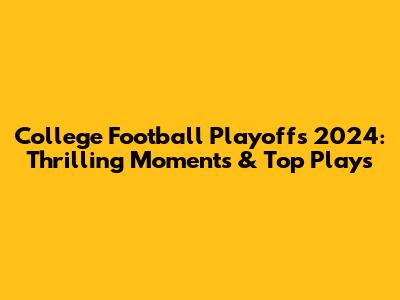 College Football Playoffs 2024: Thrilling Moments & Top Plays
