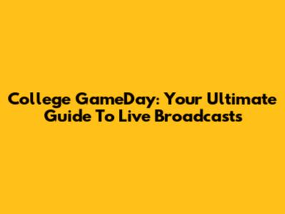 College GameDay: Your Ultimate Guide To Live Broadcasts