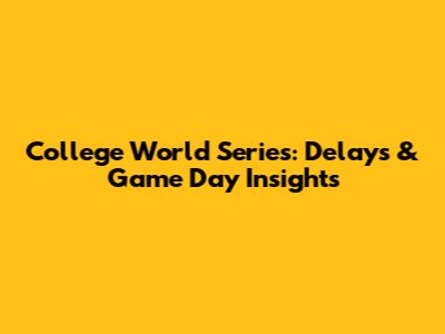 College World Series: Delays & Game Day Insights