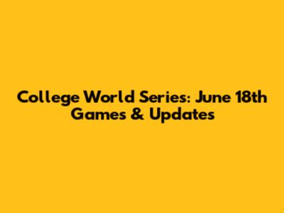 College World Series: June 18th Games & Updates