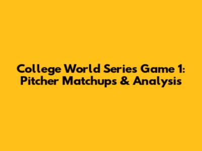College World Series Game 1: Pitcher Matchups & Analysis