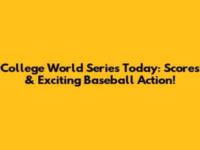 College World Series Today: Scores & Exciting Baseball Action!