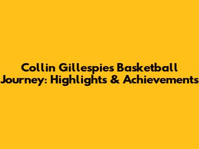 Collin Gillespie's Basketball Journey: Highlights & Achievements