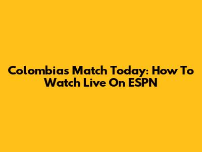 Colombia's Match Today: How To Watch Live On ESPN