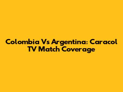 Colombia Vs Argentina: Caracol TV Match Coverage