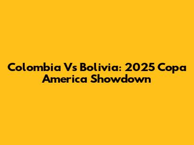 Colombia Vs Bolivia: 2025 Copa America Showdown