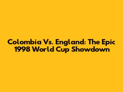 Colombia Vs. England: The Epic 1998 World Cup Showdown