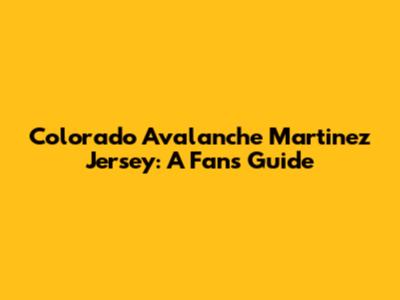 Colorado Avalanche Martinez Jersey: A Fan's Guide
