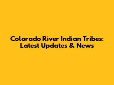 Colorado River Indian Tribes: Latest Updates & News