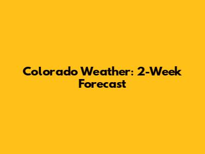 Colorado Weather: 2-Week Forecast