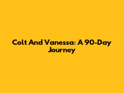 Colt And Vanessa: A 90-Day Journey