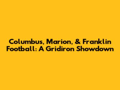 Columbus, Marion, & Franklin Football: A Gridiron Showdown