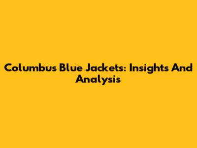 Columbus Blue Jackets: Insights And Analysis