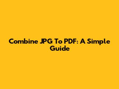 Combine JPG To PDF: A Simple Guide