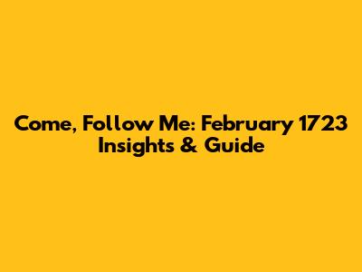 Come, Follow Me: February 1723 Insights & Guide