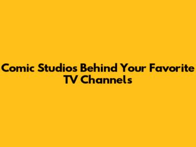 Comic Studios Behind Your Favorite TV Channels