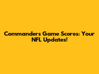 Commanders Game Scores: Your NFL Updates!