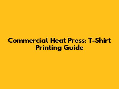 Commercial Heat Press: T-Shirt Printing Guide