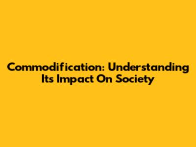 Commodification: Understanding Its Impact On Society