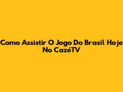 Como Assistir O Jogo Do Brasil Hoje No CazéTV
