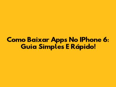 Como Baixar Apps No IPhone 6: Guia Simples E Rápido!