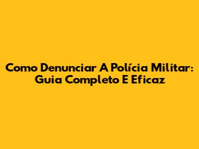 Como Denunciar A Polícia Militar: Guia Completo E Eficaz