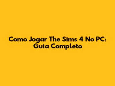 Como Jogar The Sims 4 No PC: Guia Completo