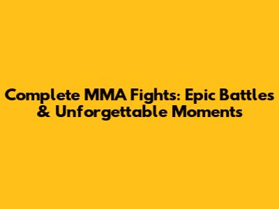 Complete MMA Fights: Epic Battles & Unforgettable Moments
