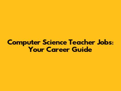 Computer Science Teacher Jobs: Your Career Guide