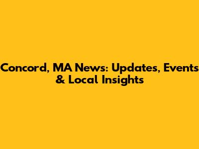 Concord, MA News: Updates, Events & Local Insights