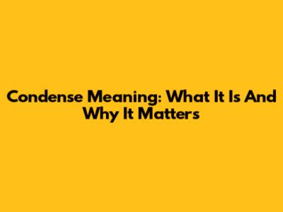 Condense Meaning: What It Is And Why It Matters