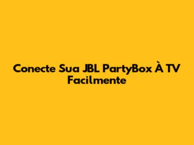Conecte Sua JBL PartyBox À TV Facilmente