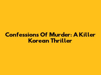 Confessions Of Murder: A Killer Korean Thriller