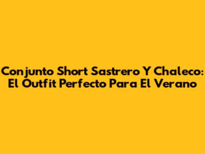 Conjunto Short Sastrero Y Chaleco: El Outfit Perfecto Para El Verano