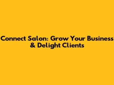 Connect Salon: Grow Your Business & Delight Clients