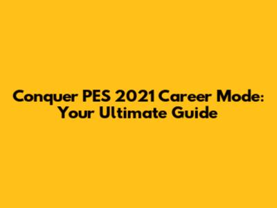Conquer PES 2021 Career Mode: Your Ultimate Guide
