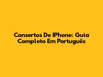 Consertos De IPhone: Guia Completo Em Português