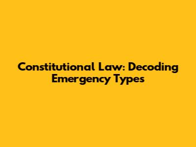 Constitutional Law: Decoding Emergency Types