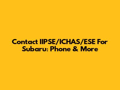 Contact IIPSE/ICHAS/ESE For Subaru: Phone & More