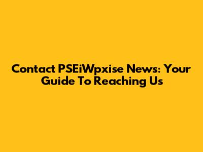 Contact PSEiWpxise News: Your Guide To Reaching Us