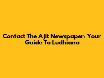 Contact The Ajit Newspaper: Your Guide To Ludhiana
